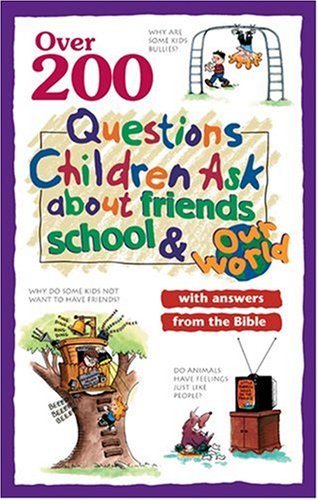 Over 200 Questions Children Ask About Friends, School & Our World: With Answers From the Bible
