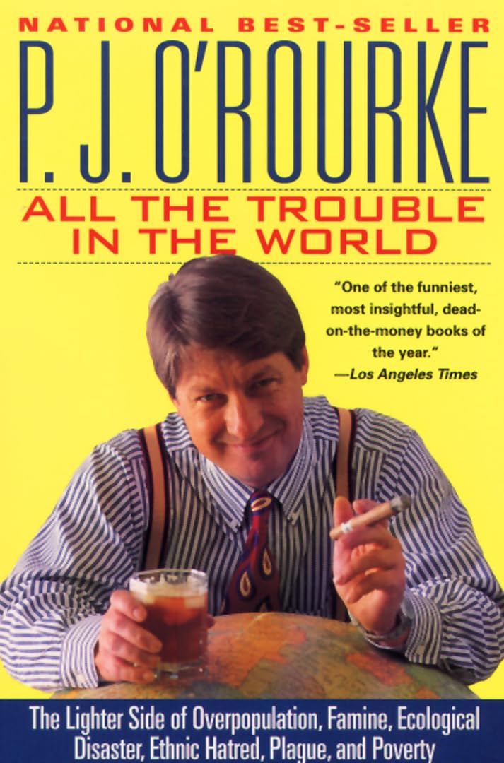 All the Trouble in the World: The Lighter Side of Overpopulation, Famine, Ecological Disaster, Ethnic Hatred, Plague, and Poverty (O'Rourke, P. J.)