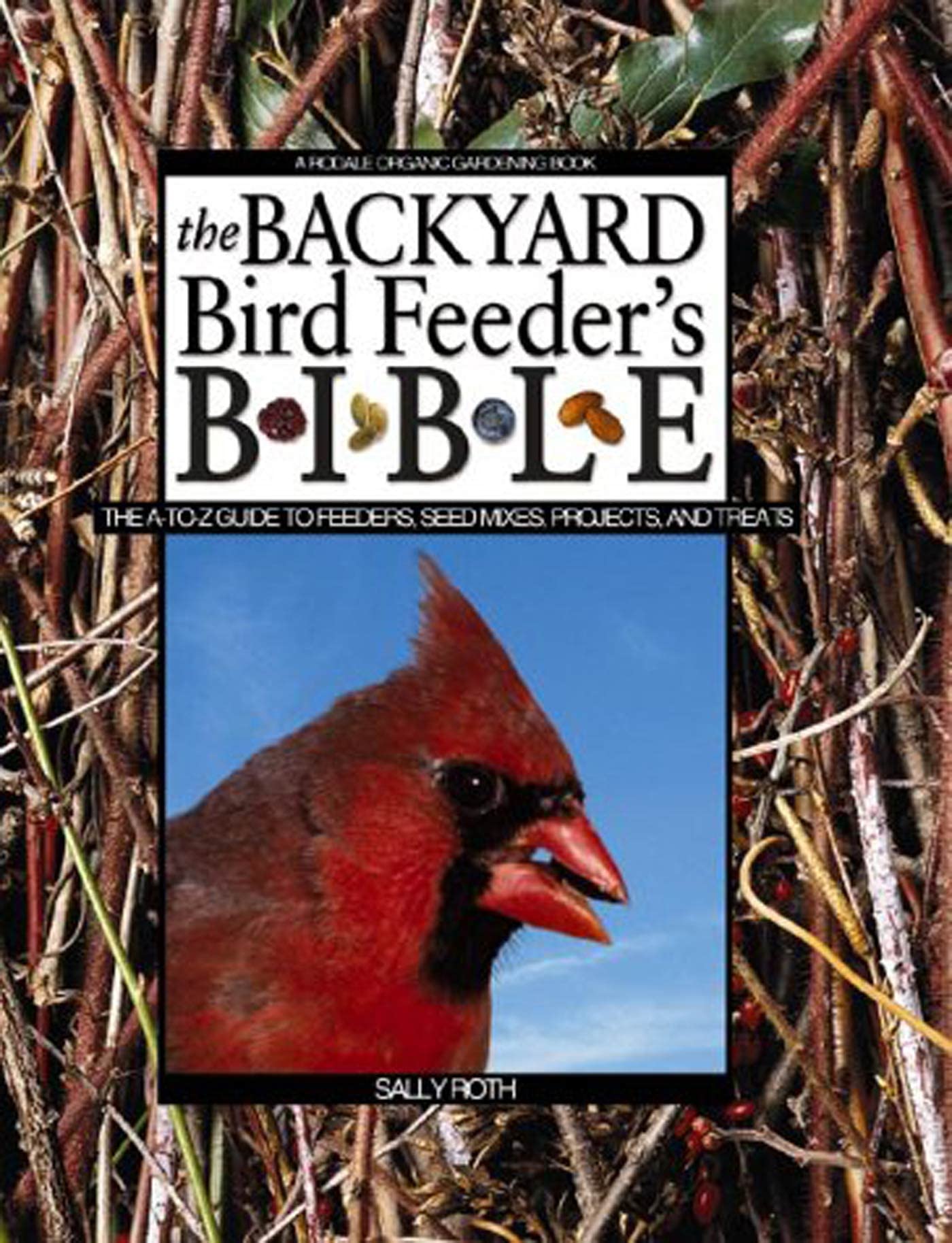 The Backyard Bird Feeder's Bible: The A-to-Z Guide To Feeders, Seed Mixes, Projects And Treats (Rodale Organic Gardening Books (Hardcover))
