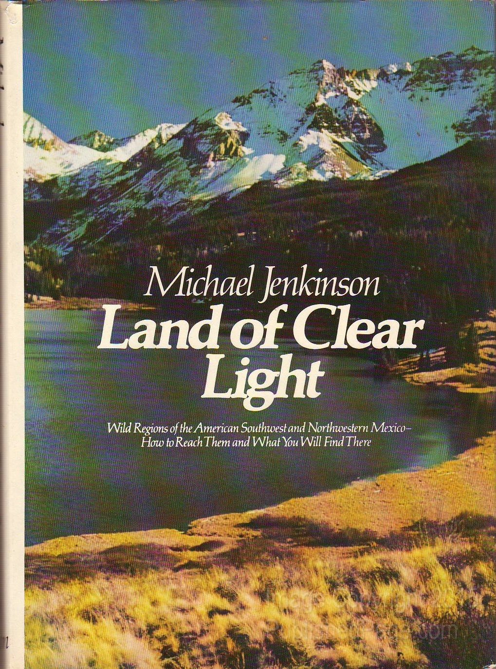 Land of Clear Light: Wild Regions of the American Southwest and Northwestern Mexico : How to Reach Them and What You Will Find There