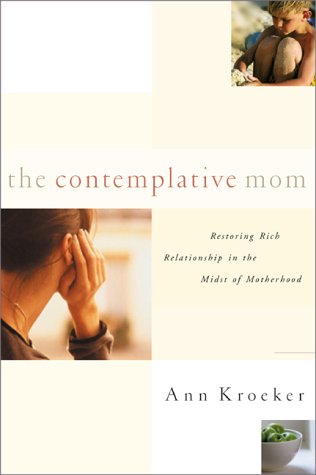 The Contemplative Mom: Restoring Rich Relationship with God in the Midst of Motherhood