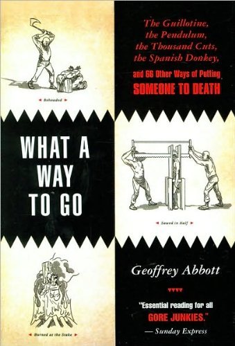 What a Way to Go: The Guillotine, the Pendulum, the Thousand Cuts, the Spanish Donkey, and 66 Other Ways of Putting Someone to Death
