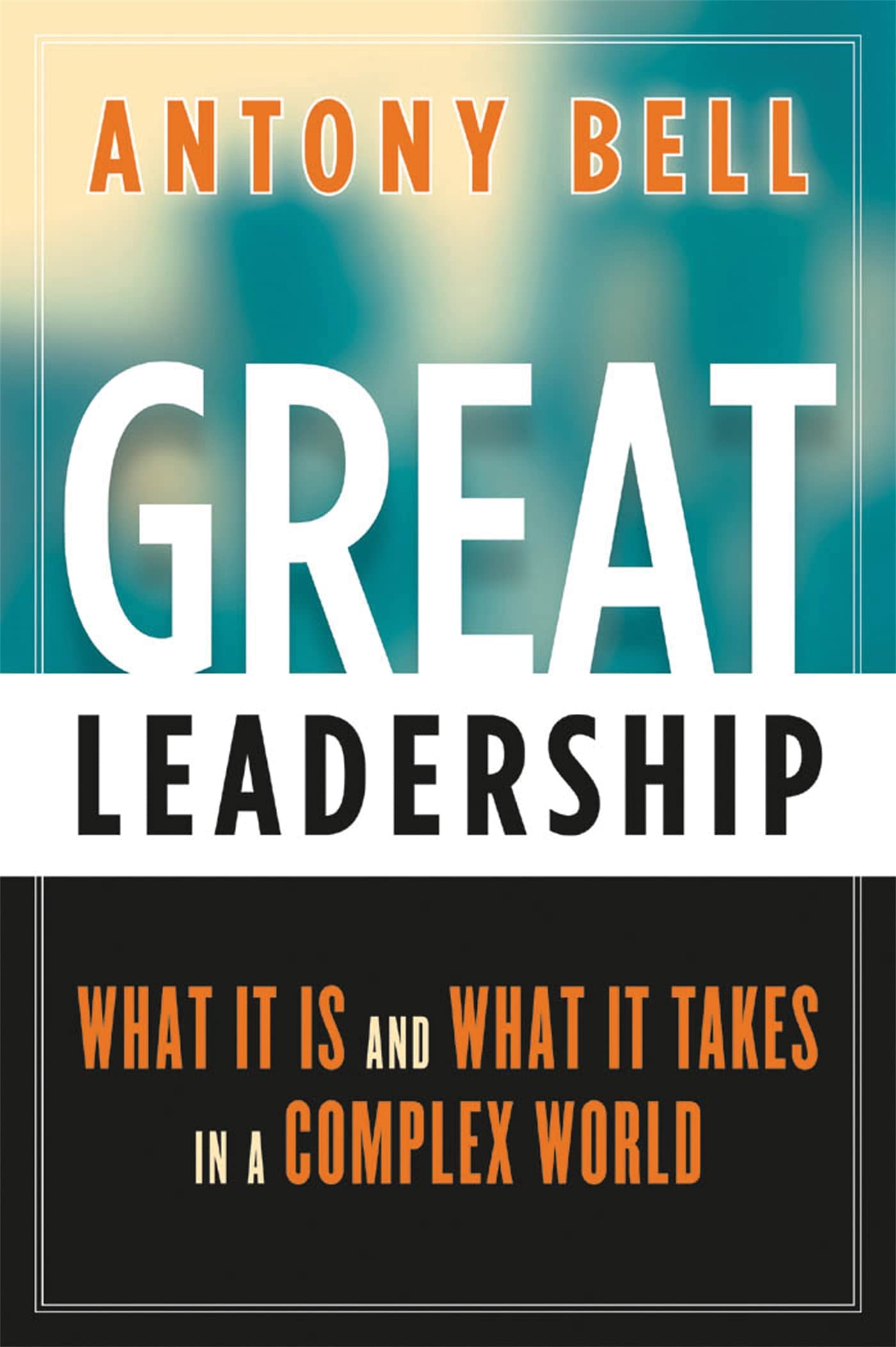 Great Leadership: What It Is and What It Takes in a Complex World