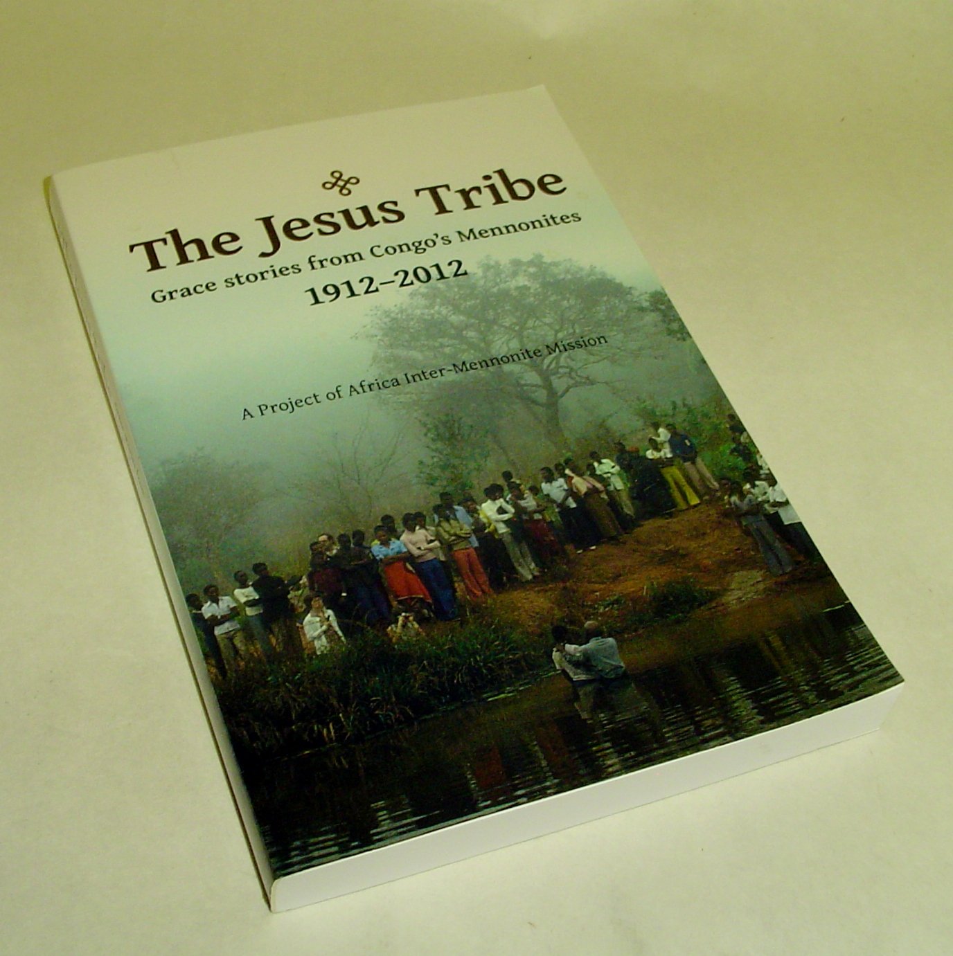 The Jesus Tribe: Grace Stories from Congo's Mennonites 1912-2012: A Project of Africa Inter-Mennonite Mission