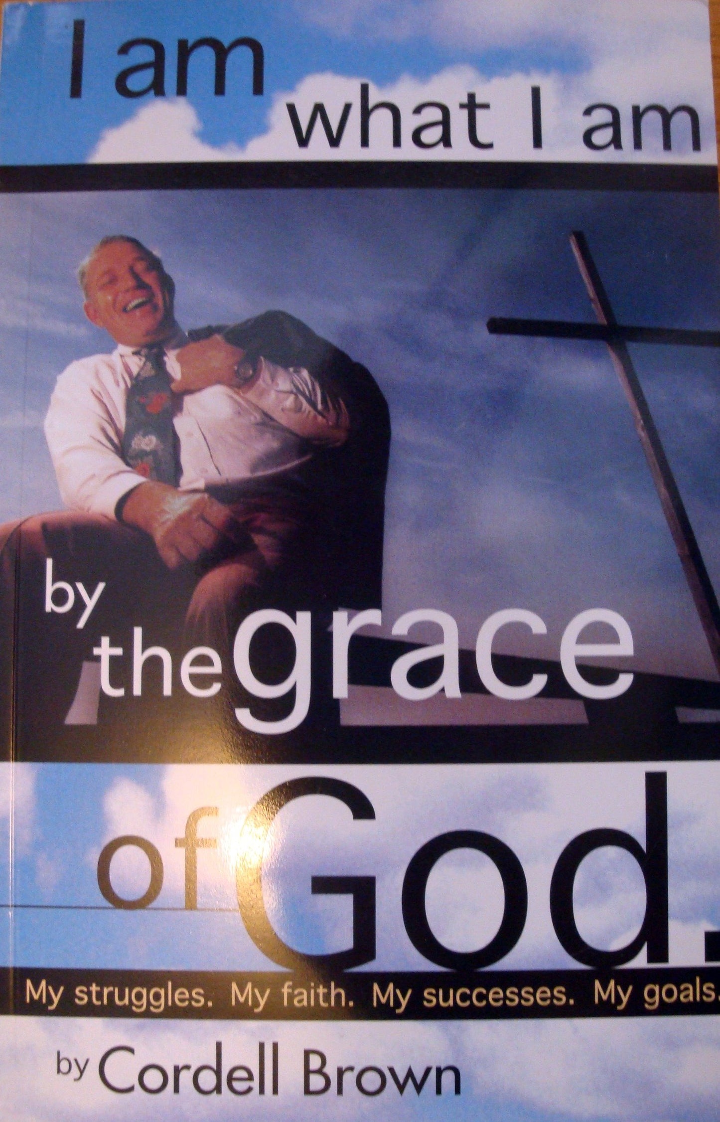 I Am What I Am By the Grace of God My Struggles. My Faith. My Successes. My Goals.