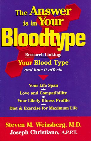 The Answer Is in Your Bloodtype: Research Linking Your Blood Type and How It Affects Your Life Span, Love and Compatibility, Your Likely Illness Profile, Diet & Exercise for Maximum