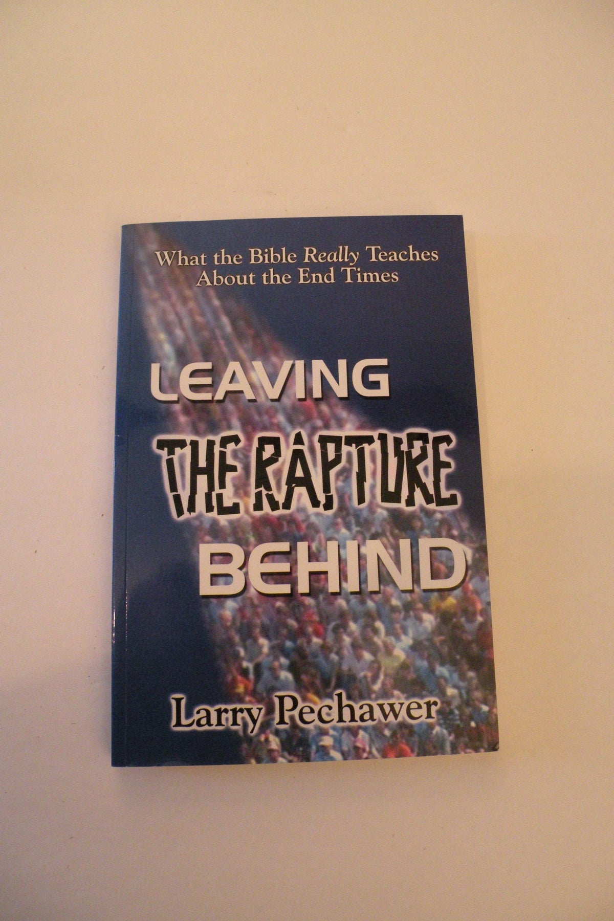 Leaving the Rapture Behind; What the Bible Really Teaches About the End Times