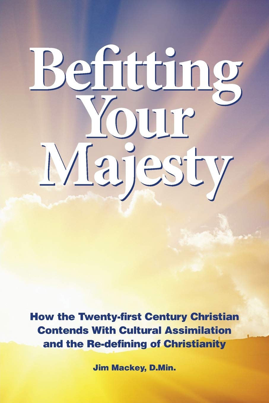 Befitting Your Majesty: How the Twenty-first Century Christian Contends with Cultural Assimilation and the Re-defining of Christianity