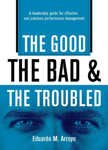 The Good, The Bad and the Troubled: A Leadership Guide for Effective and Painless Performance Management