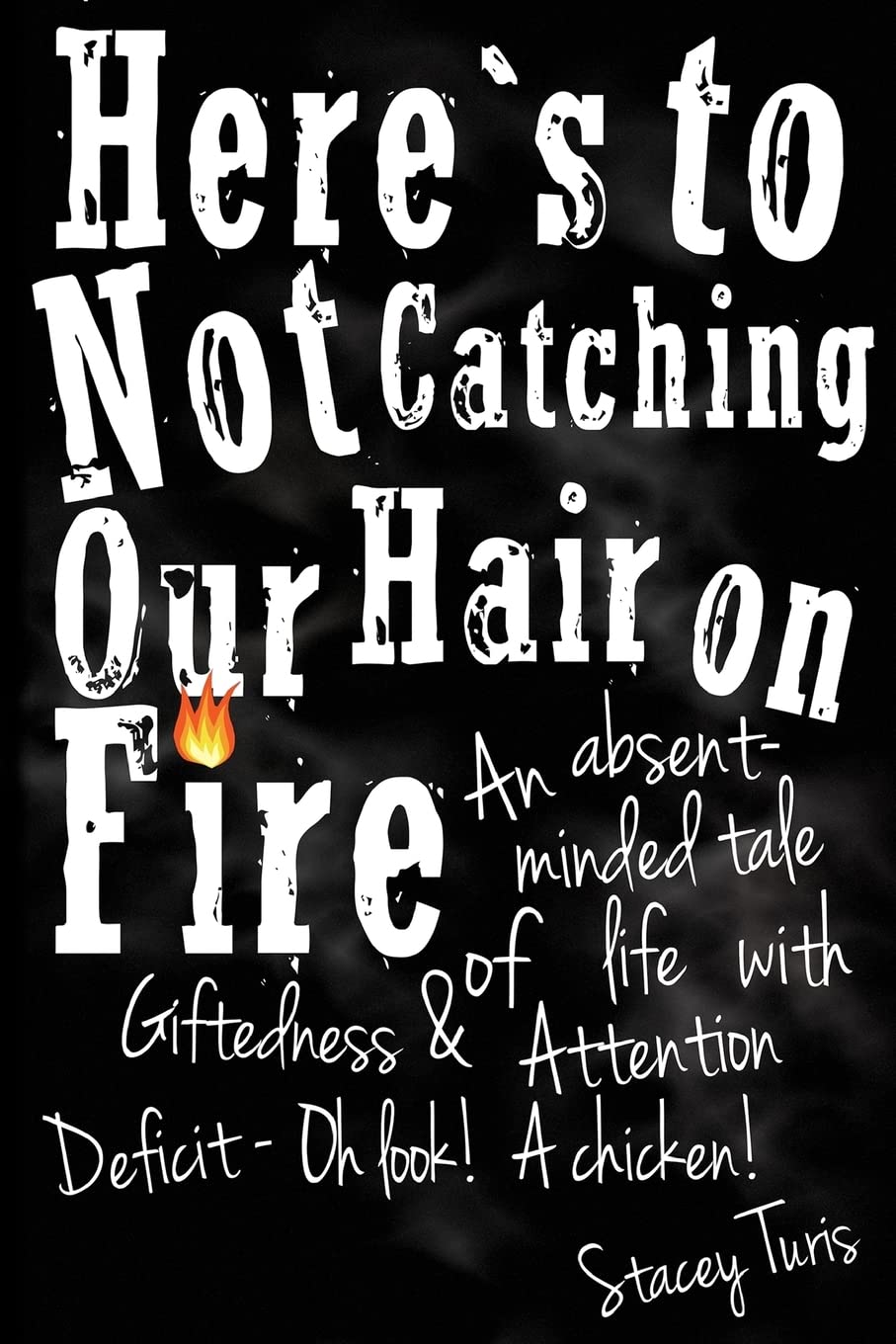 Here's to Not Catching Our Hair on Fire: An Absent-Minded Tale of Life with Giftedness and Attention Deficit - Oh Look! A Chicken!