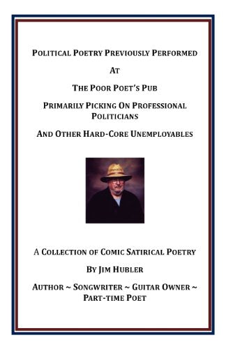 Political Poetry Previously Performed at the Poor Poet's Pub Primarily Picking on Professional Politicians and Other Hard-Core Unemployables