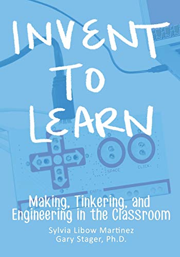 Invent To Learn: Making, Tinkering, and Engineering in the Classroom