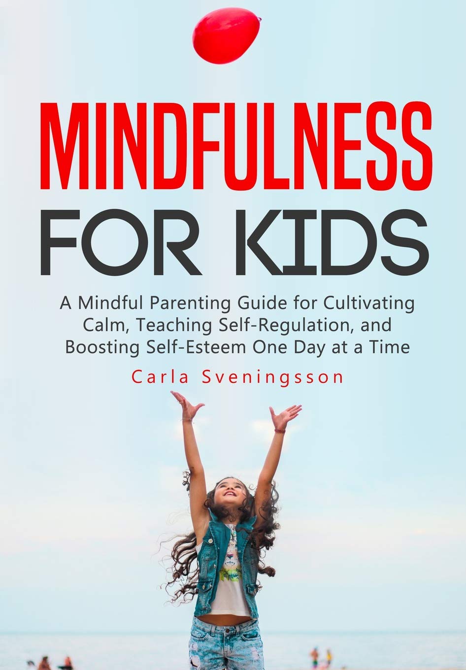 Mindfulness for Kids: A Mindful Parenting Guide for Cultivating Calm, Teaching Self-Regulation, and Boosting Self-Esteem One Day at a Time