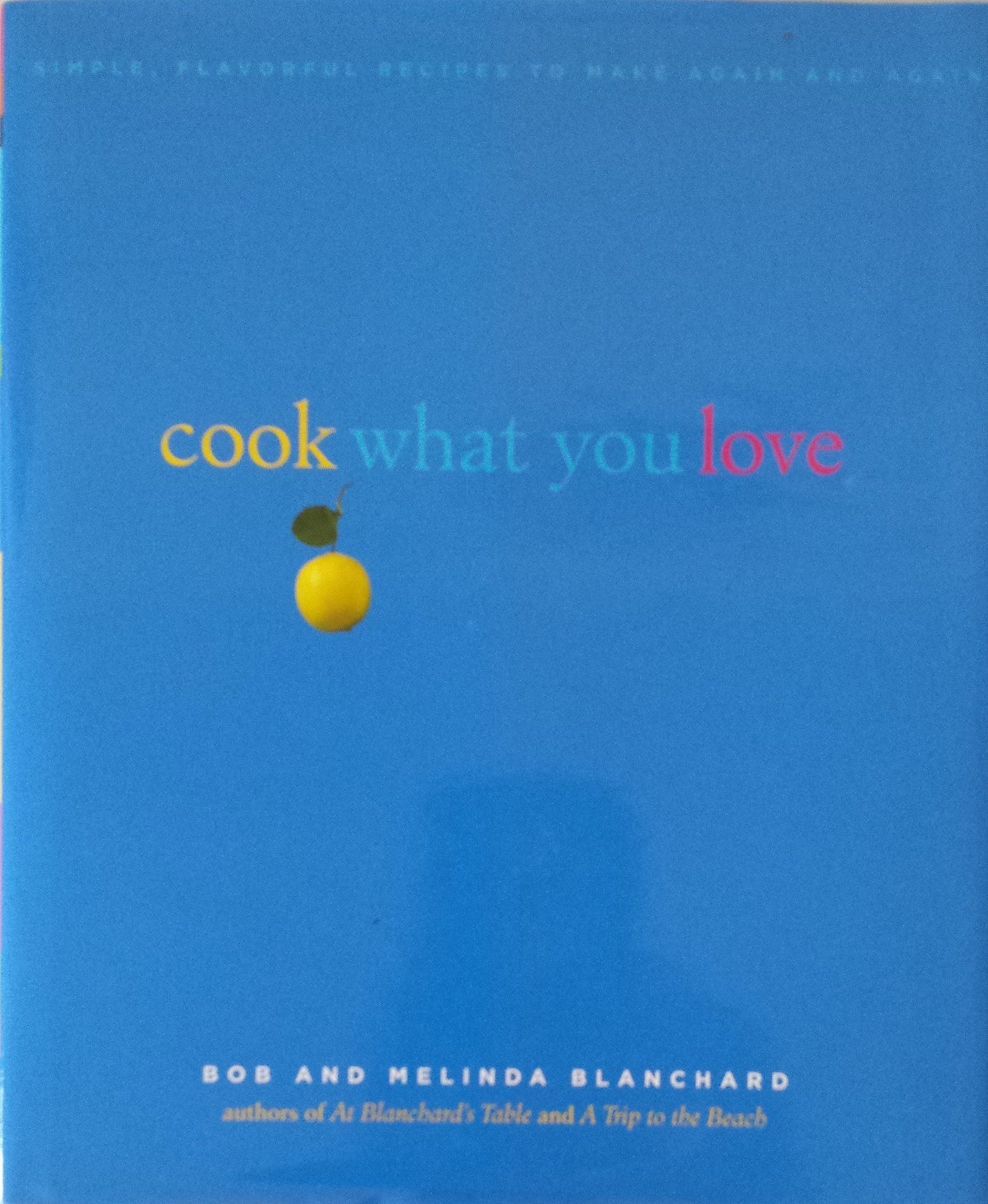 Cook What You Love: Simple, Flavorful Recipes to Make Again and Again