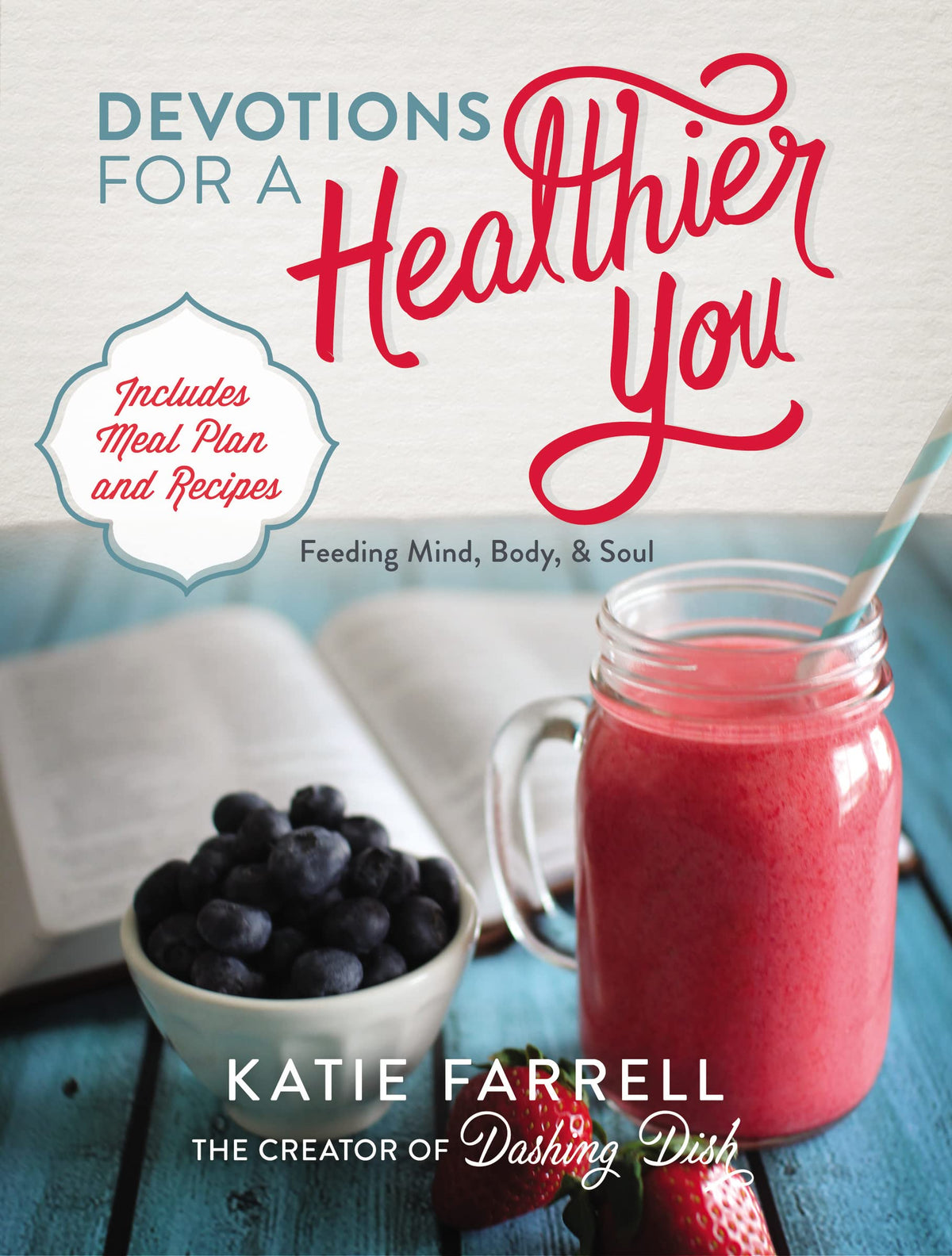 Devotions for a Healthier You: Feeding Mind, Body, and Soul (A 70-Day Devotional, plus One-Week Meal Plan and Recipes)