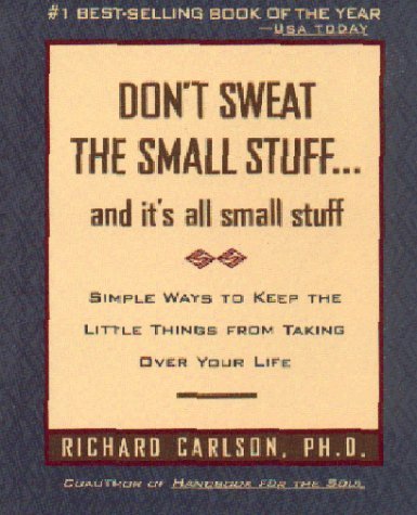 Don't Sweat the Small Stuff and It's All Small Stuff: Simple Ways to Keep the Little Things From Taking Over Your Life