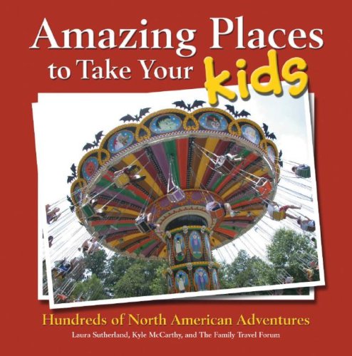 Amazing Places to Take Your Kids: Hundreds of North American Adventures