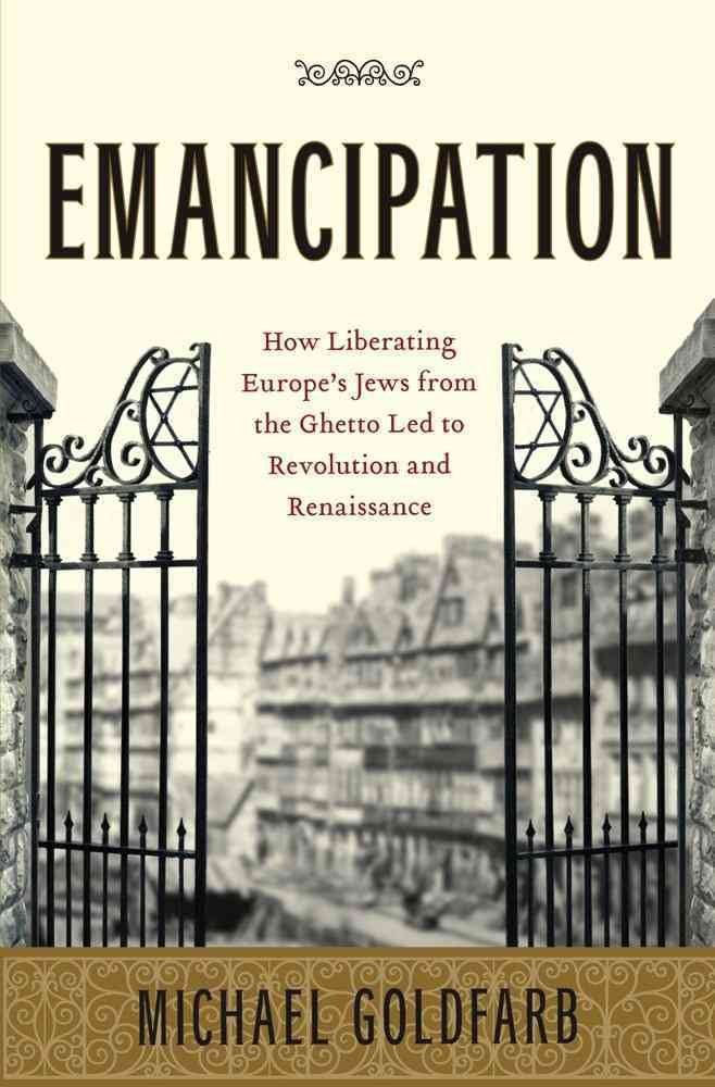 Emancipation: How Liberating Europe's Jews from the Ghetto Led to Revolution and Renaissance