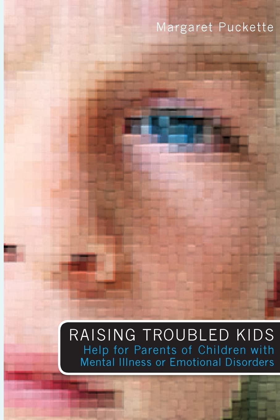 Raising Troubled Kids: Help for Parents of Children With Mental Illness or Emotional Disorders