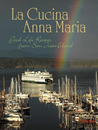 La Cucina Anna Maria: Good Life Recipes from San Juan Island