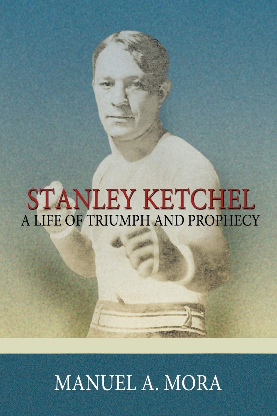 Stanley Ketchel: A Life Of Triumph And Prophecy