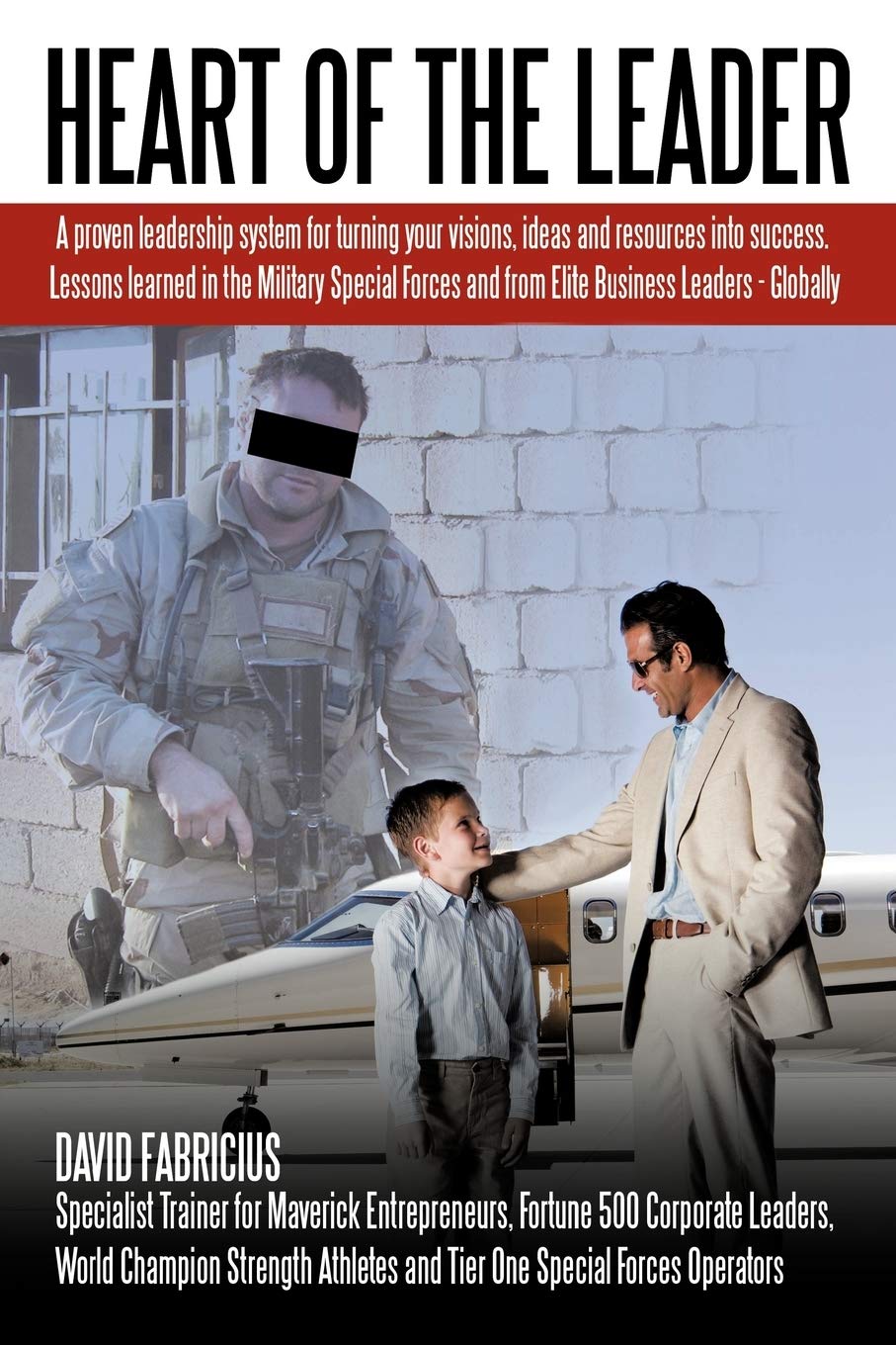 Heart Of The Leader: Turning Ideas And Resources Into Success. Lessons Learned From The Military Special Forces And Elite Business Owners - Globally.