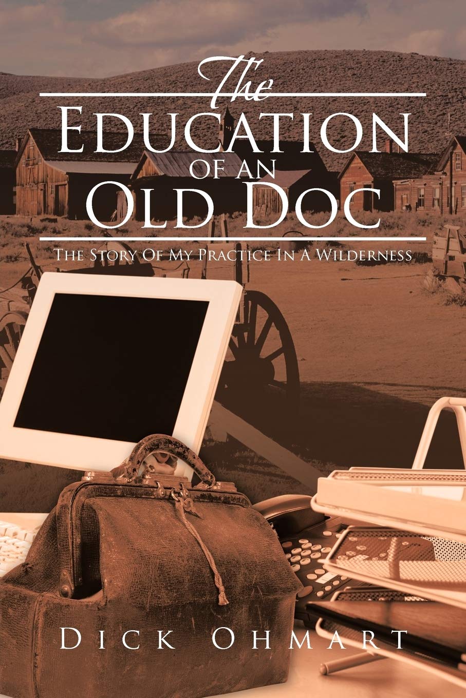 The Education of an Old Doc: The Story Of My Practice In A Wilderness: The Story Of My Practice In A Wilderness