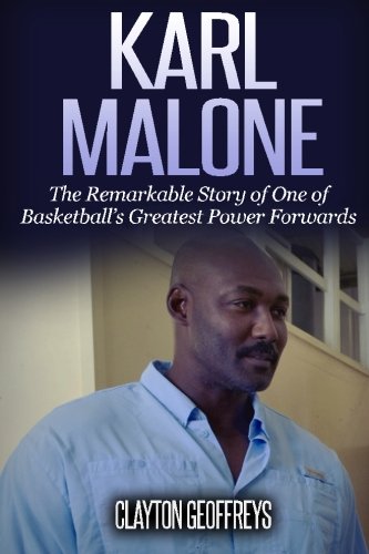 Karl Malone: The Remarkable Story of One of Basketball's Greatest Power Forwards (Basketball Biography Books)