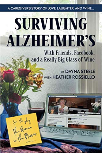 Surviving Alzheimer's With Friends, Facebook, and a Really Big Glass of Wine: A caregiver's guide to love, humor, patience, confusion, anger, and wine