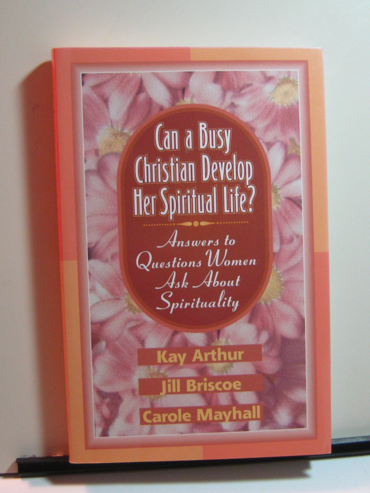 Can a Busy Christian Develop Her Spiritual Life?: Answers to Questions Women Ask About Spirituality