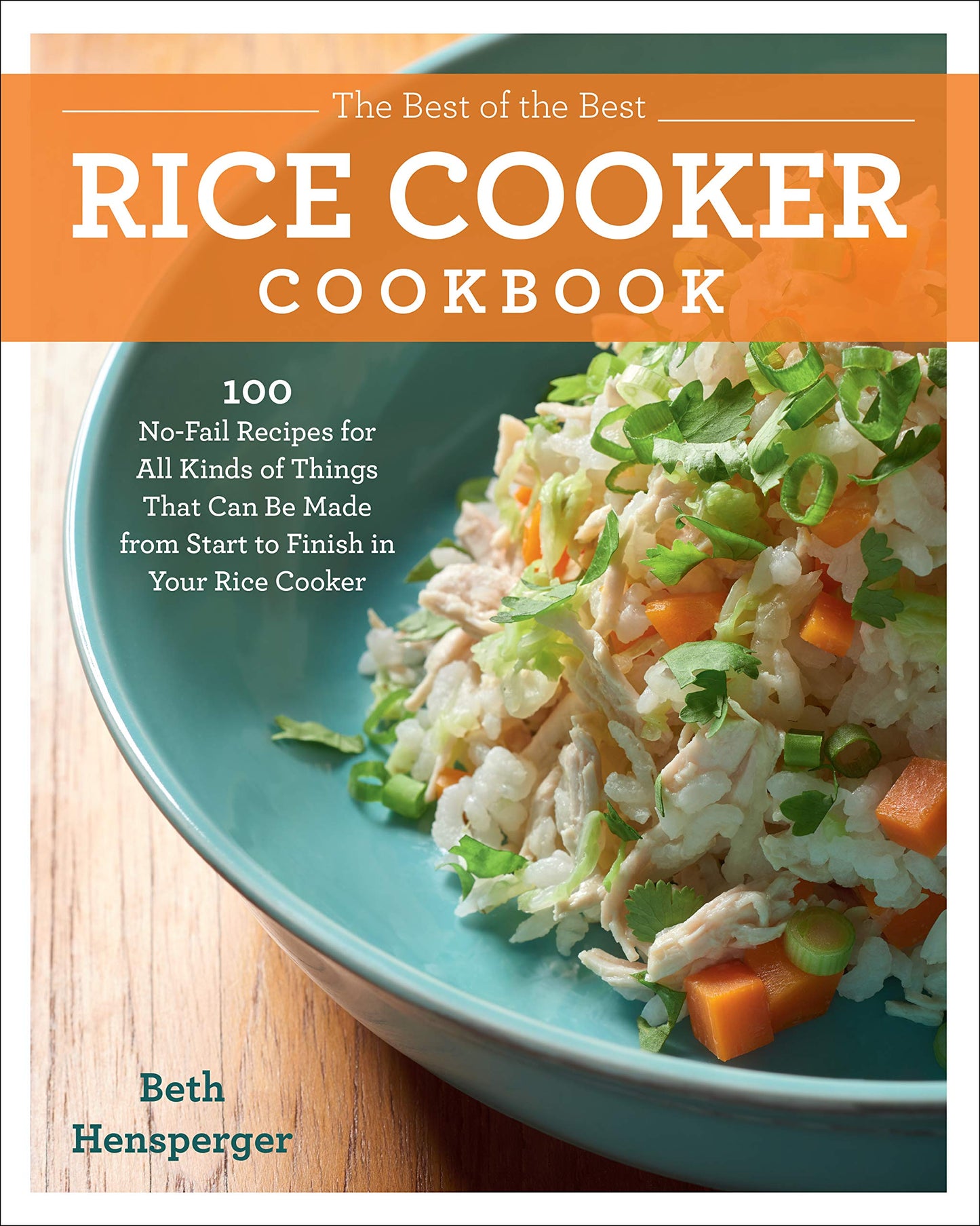 Best of the Best Rice Cooker Cookbook: 100 No-Fail Recipes for All Kinds of Things That Can Be Made from Start to Finish in Your Rice Cooker