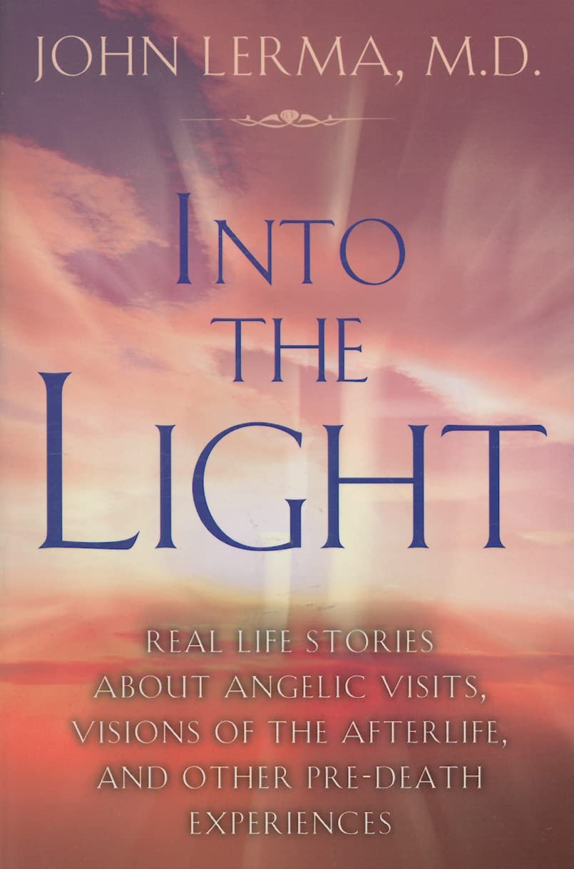 Into the Light: Real Life Stories About Angelic Visits, Visions of the Afterlife, and Other Pre-Death Experiences
