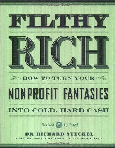 Filthy Rich: How to Turn Your Nonprofit Fantasies into Cold, Hard Cash: 2nd Edition