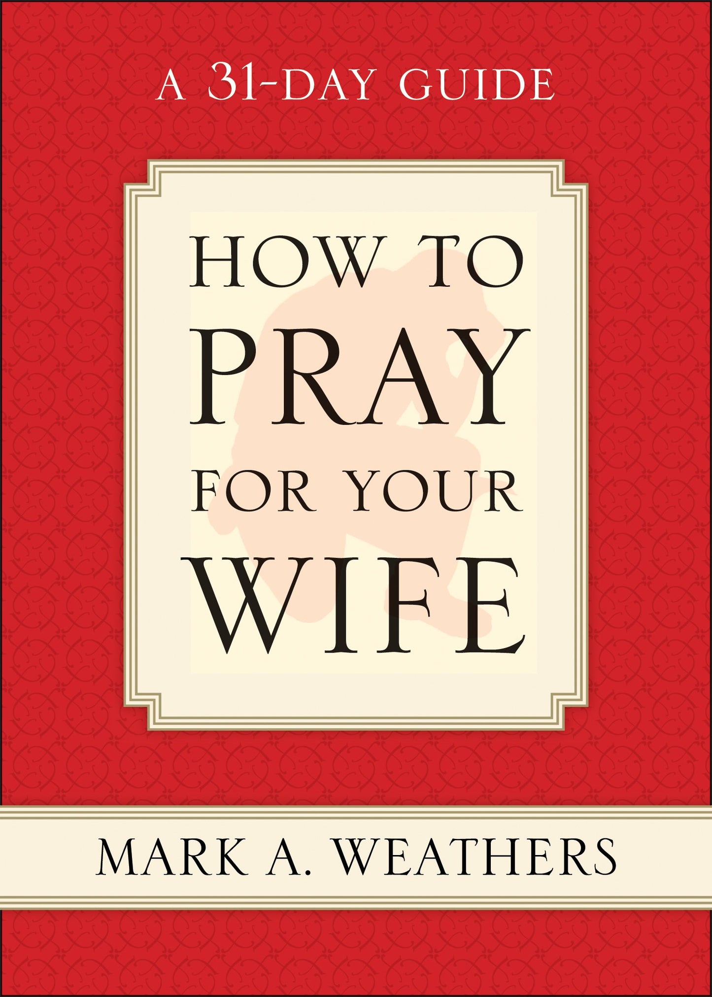 How to Pray for Your Wife: A 31-Day Guide