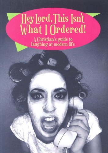 Hey Lord, This Isn't What I Ordered!: A Christian's Guide to Laughing at Modern Life