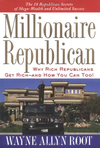 Millionaire Republican: Why Rich Republicans Get Rich--and How You Can Too!
