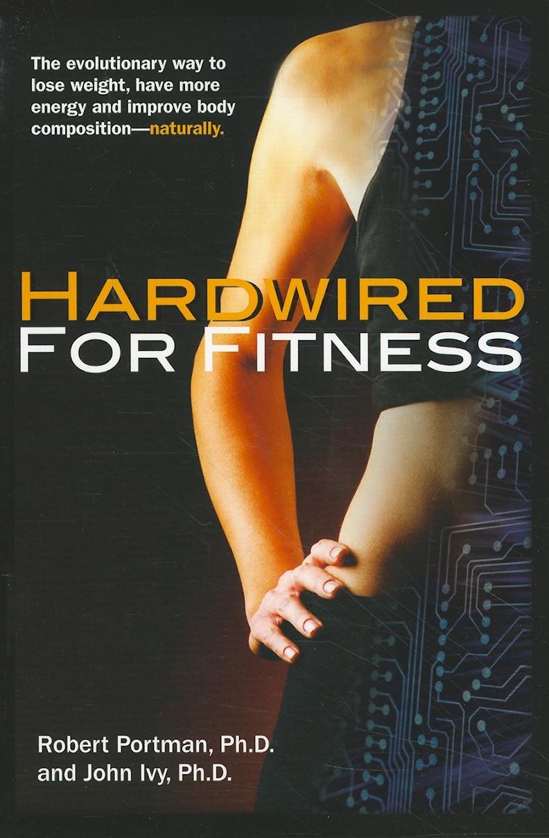 Hardwired for Fitness: The evolutionary Way to Jump-start Your Fitness Circuits to Lose Weight, Improve Body Composition and Increase Energy
