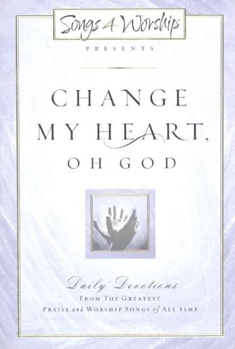 Change My Heart Oh God: Daily Devotionals from the Greatest Praise and Worship Songs of All Time : Devotions (Songs 4 Worship)