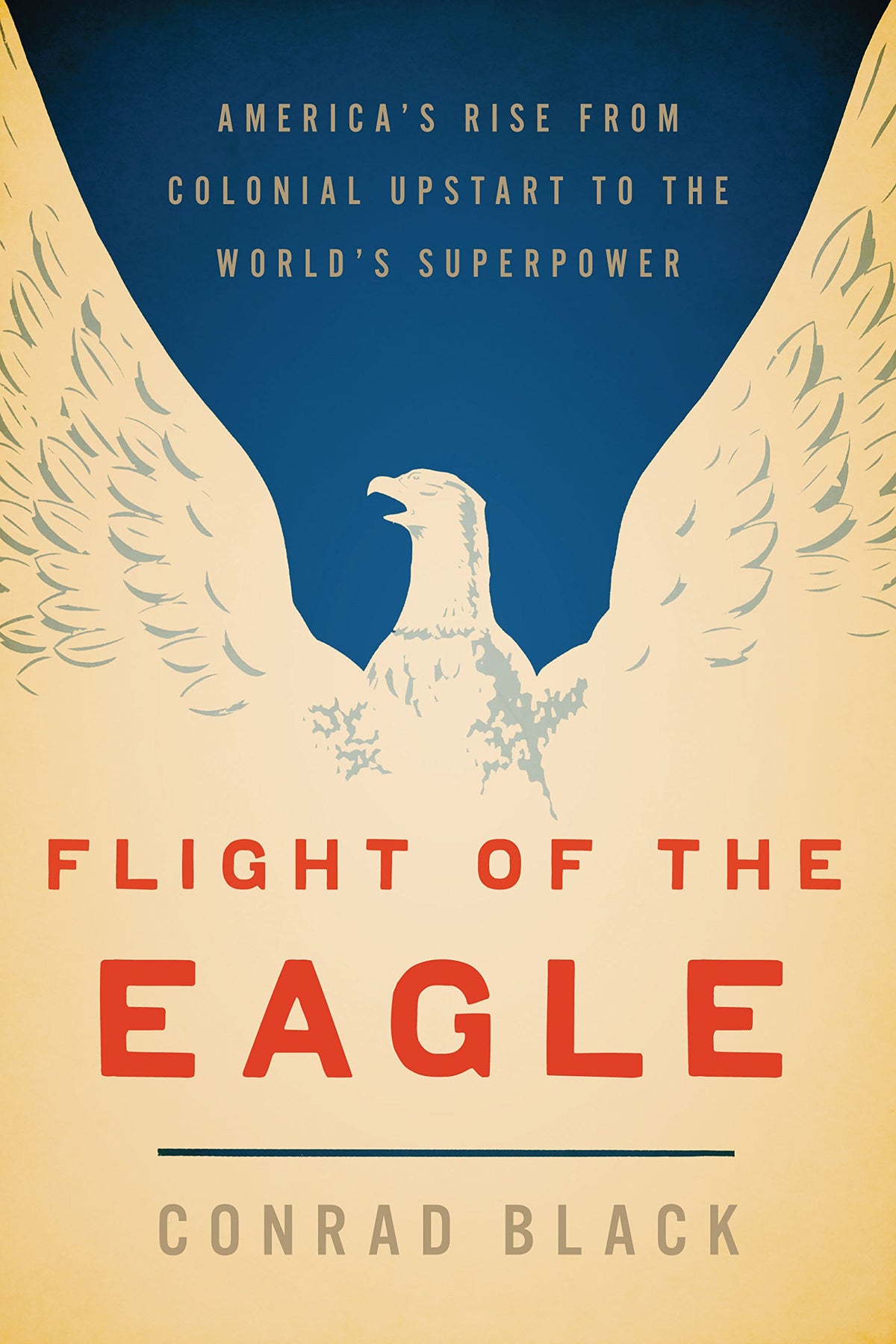 Flight of the Eagle: The Grand Strategies That Brought America from Colonial Dependence to World Leadership