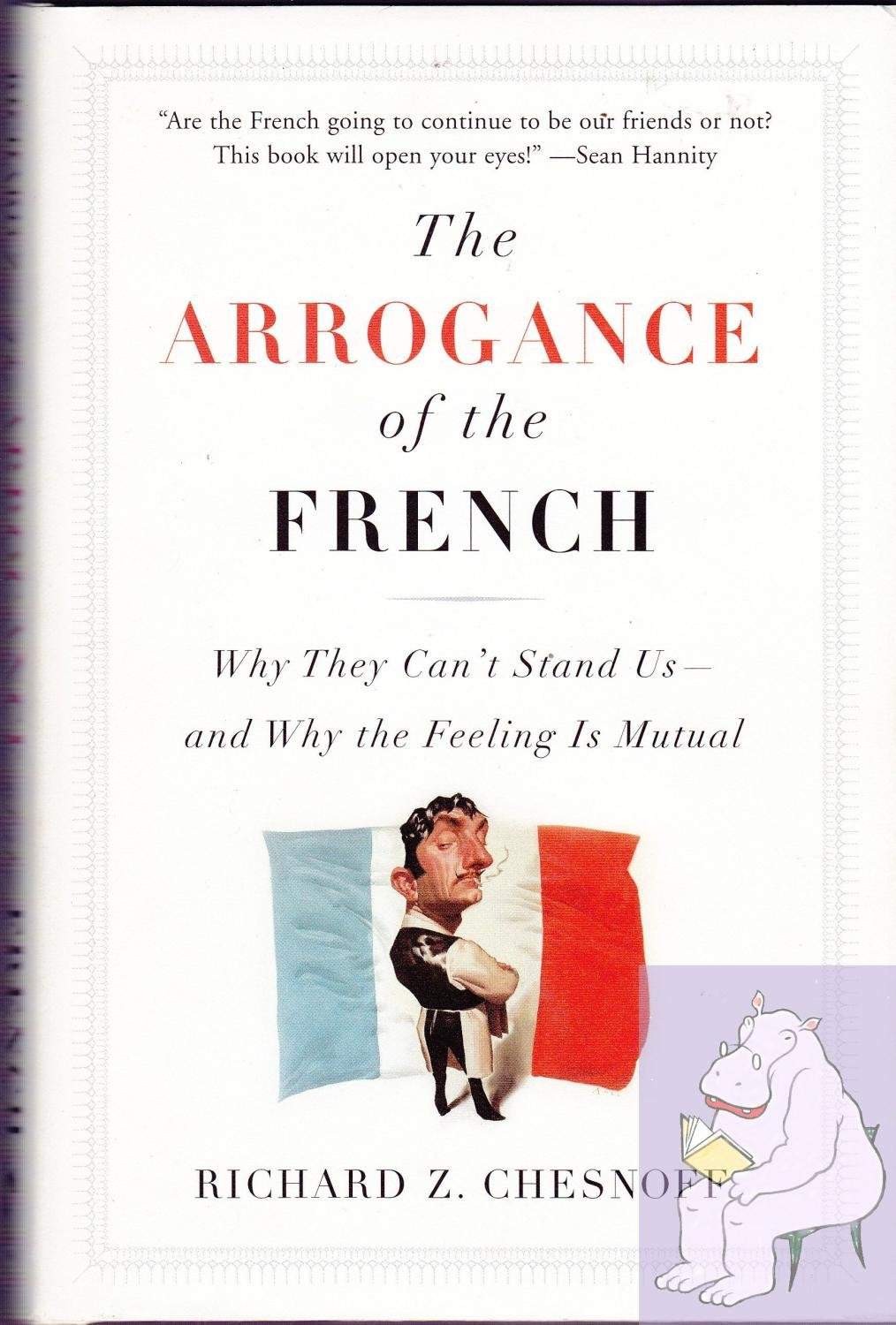 The Arrogance of the French: Why They Can't Stand Us--and Why the Feeling Is Mutual