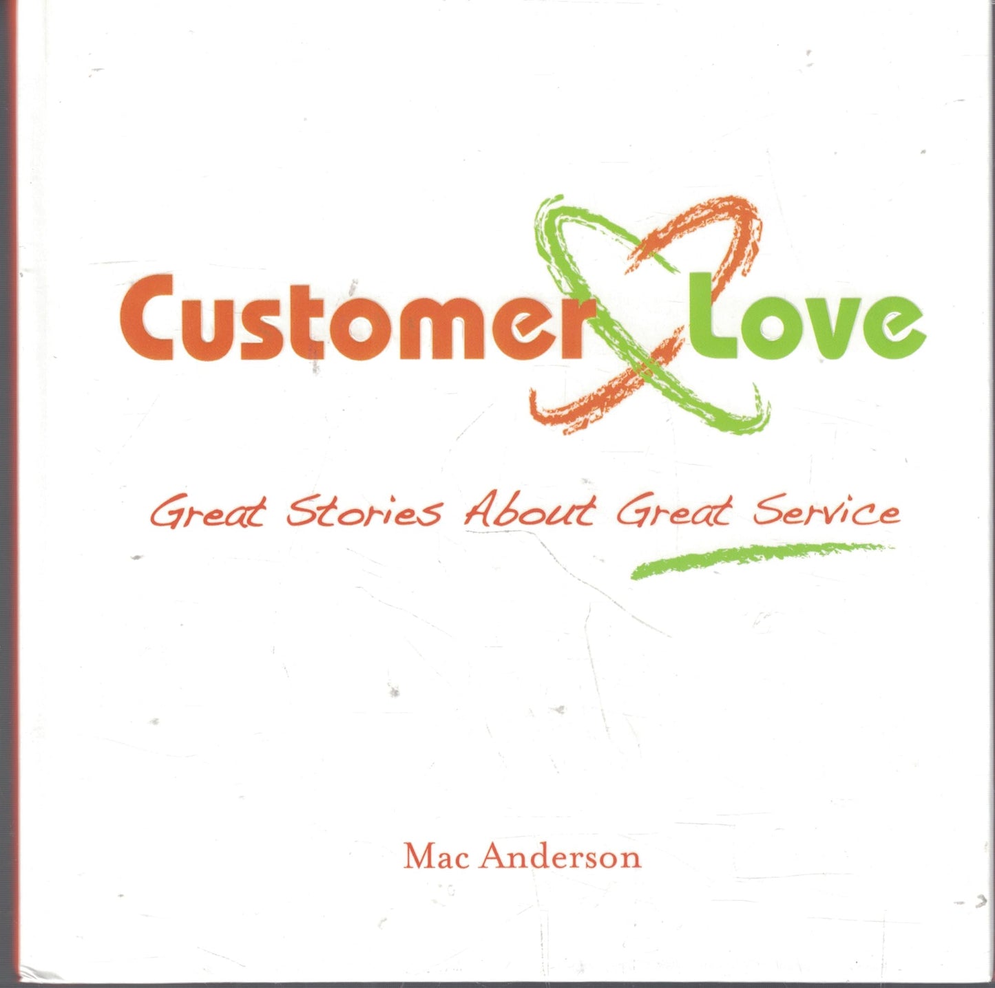 Customer Love: Great Stories About Great Service by Mac Anderson (2008) Hardcover