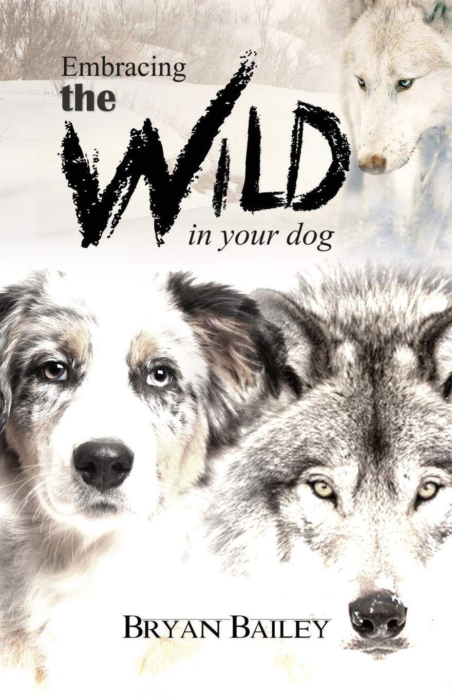 Embracing the Wild in Your Dog: An understanding of the authors of your dog's behavior - nature and the wolf