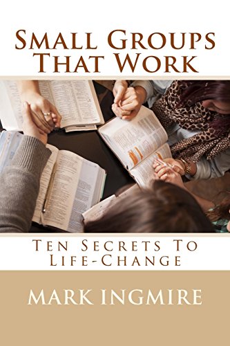 Small Groups That Work: Ten Secrets To Life-Change
