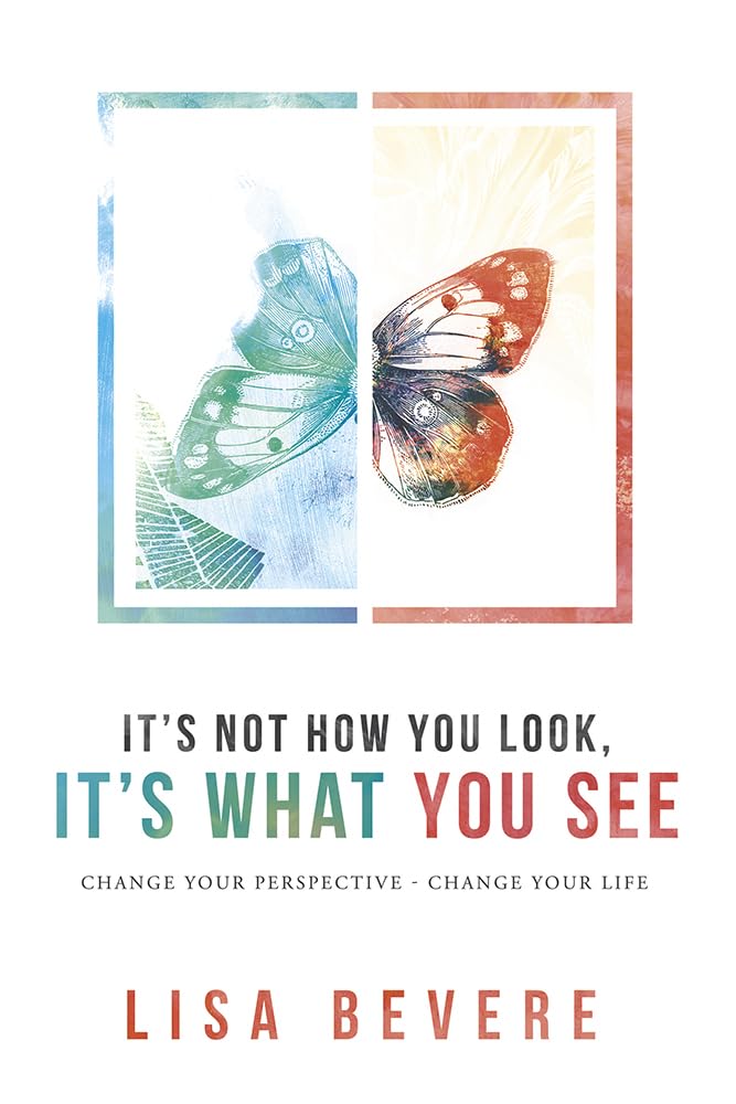 It's Not How You Look, It's What You See: Change Your Perspective--Change Your Life