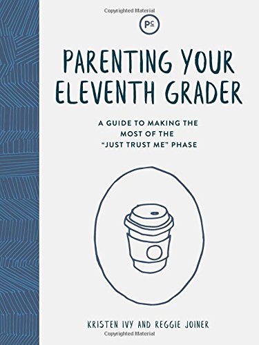 Parenting Your Eleventh Grader: A Guide to Making the Most of the "Just Trust Me" Phase