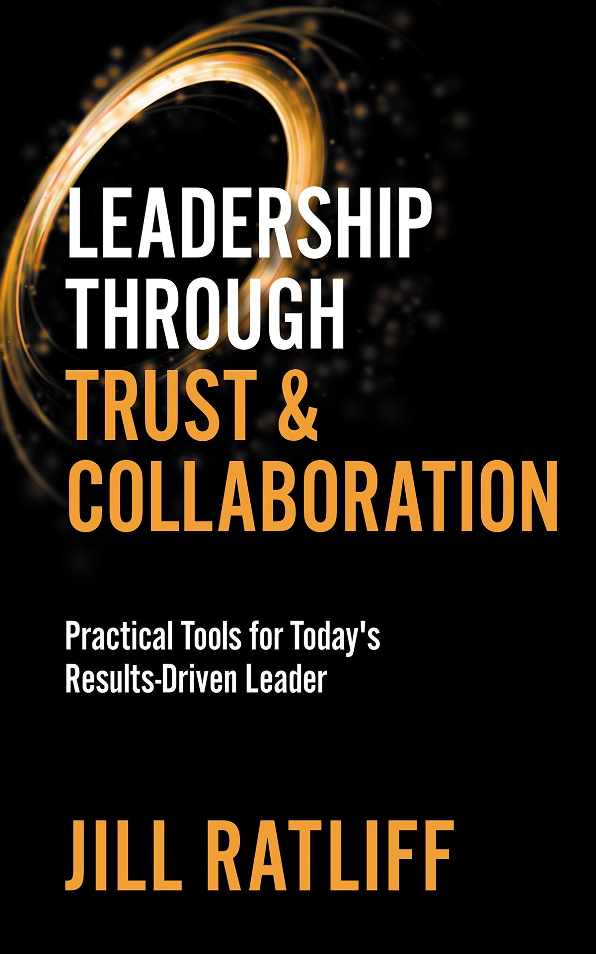 Leadership Through Trust & Collaboration: Practical Tools for Todays Results-Driven Leader