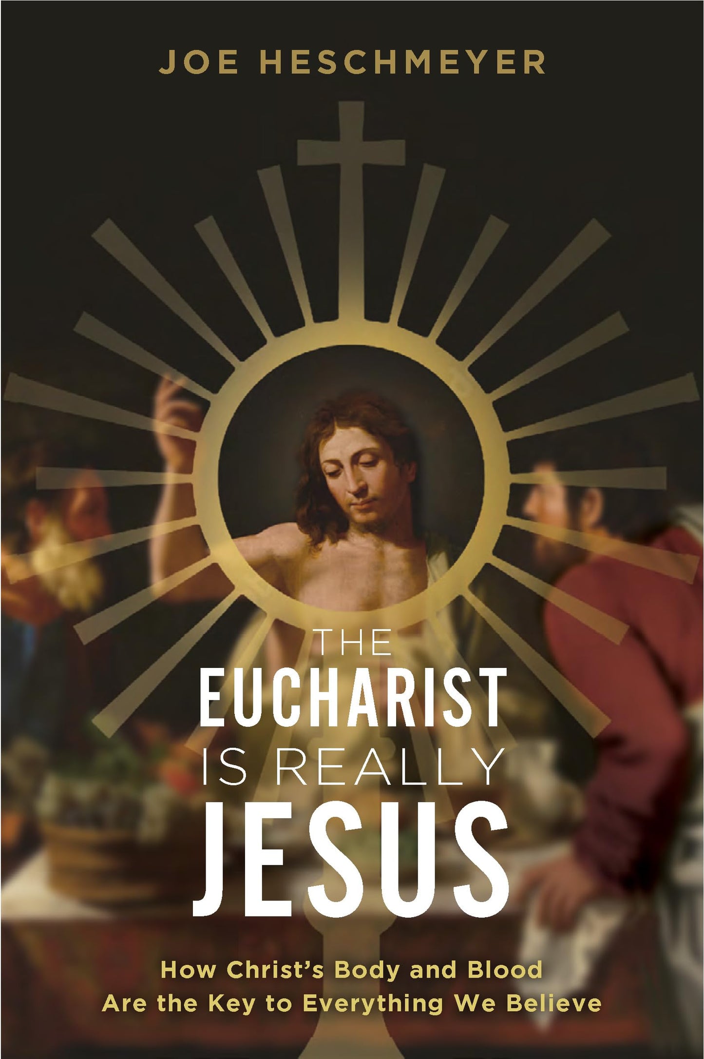 The Eucharist Is Really Jesus- How Christ’s Body and Blood Are the Key to Everything We Believe