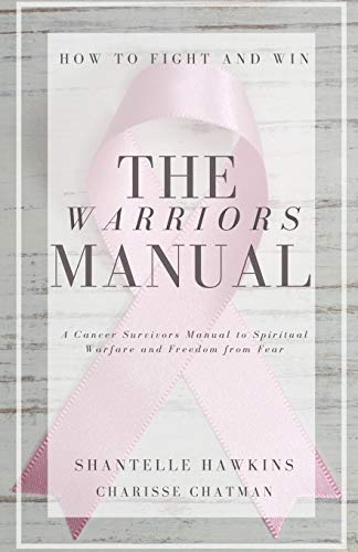 The Warriors Manual. How to Fight and Win: A cancer survivors manual to spiritual Warfare and freedom from fear