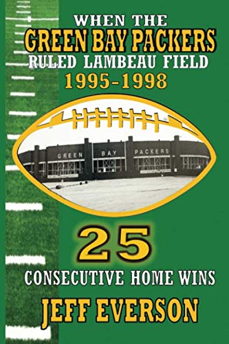 WHEN THE GREEN BAY PACKERS RULED LAMBEAU FIELD!: 25 CONSECUTIVE HOME WINS FROM 1995-1998