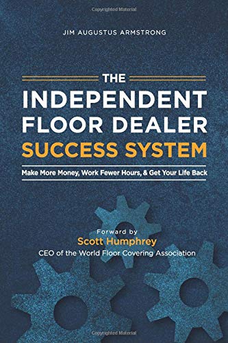 Independent Floor Dealer Success System: Make More, Work Less, And Get Your Life Back